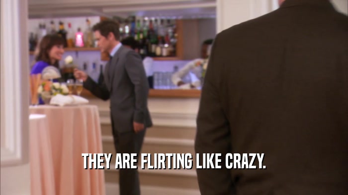 THEY ARE FLIRTING LIKE CRAZY.  