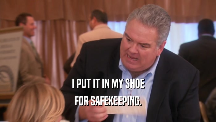 I PUT IT IN MY SHOE FOR SAFEKEEPING. 