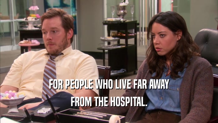 FOR PEOPLE WHO LIVE FAR AWAY FROM THE HOSPITAL. 