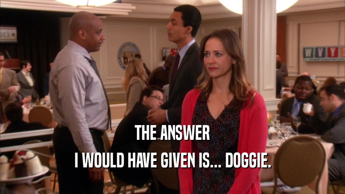 THE ANSWER I WOULD HAVE GIVEN IS... DOGGIE. 