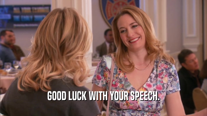 GOOD LUCK WITH YOUR SPEECH.  