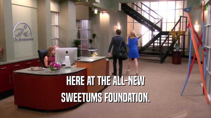 HERE AT THE ALL-NEW SWEETUMS FOUNDATION. 
