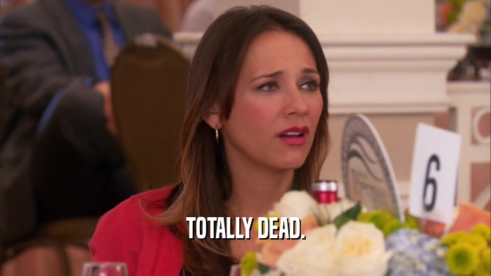 TOTALLY DEAD.  