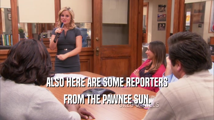 ALSO HERE ARE SOME REPORTERS FROM THE PAWNEE SUN. 