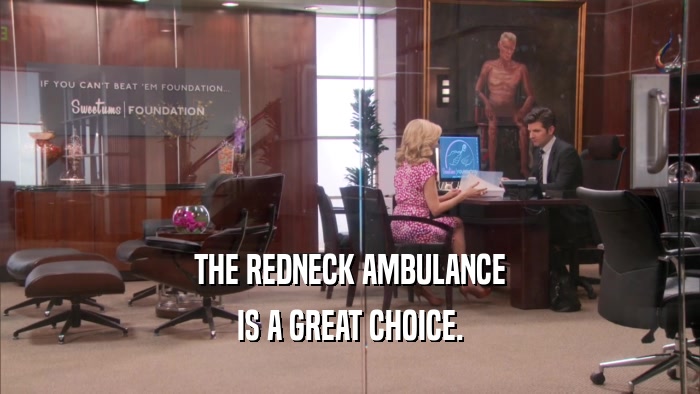 THE REDNECK AMBULANCE IS A GREAT CHOICE. 