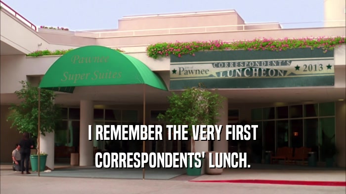 I REMEMBER THE VERY FIRST CORRESPONDENTS' LUNCH. 