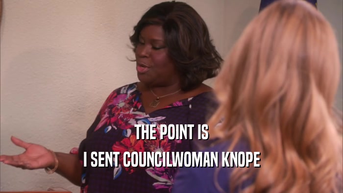 THE POINT IS I SENT COUNCILWOMAN KNOPE 