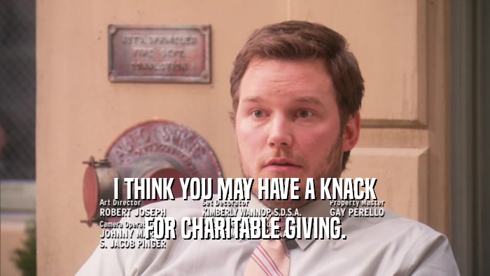 I THINK YOU MAY HAVE A KNACK FOR CHARITABLE GIVING. 