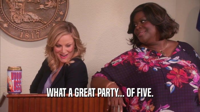 WHAT A GREAT PARTY... OF FIVE.  