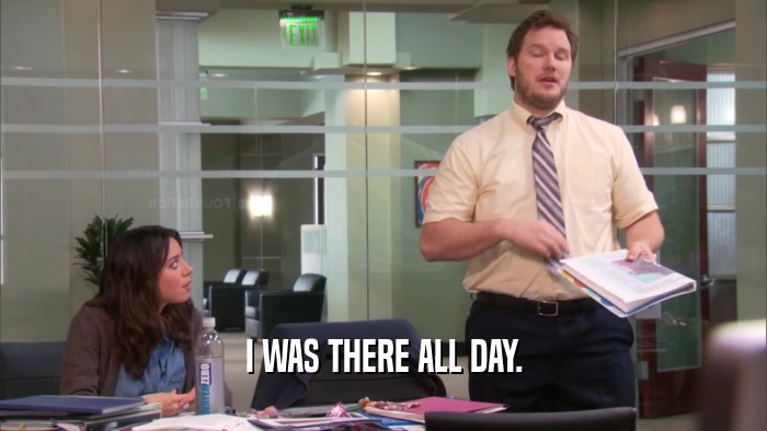 I WAS THERE ALL DAY.  