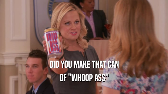 DID YOU MAKE THAT CAN OF 