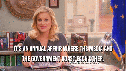 IT'S AN ANNUAL AFFAIR WHERE THE MEDIA AND THE GOVERNMENT ROAST EACH OTHER. 