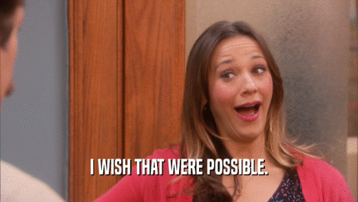 I WISH THAT WERE POSSIBLE.  