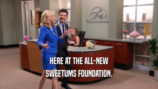 HERE AT THE ALL-NEW SWEETUMS FOUNDATION. 