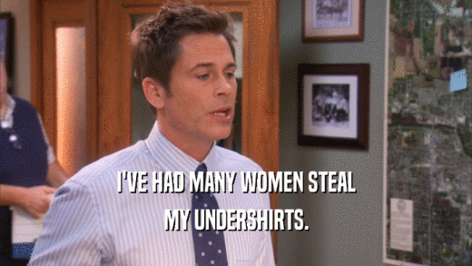 I'VE HAD MANY WOMEN STEAL MY UNDERSHIRTS. 