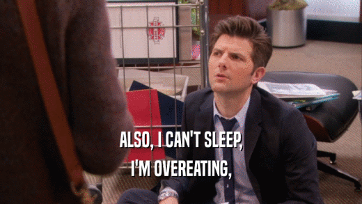 ALSO, I CAN'T SLEEP, I'M OVEREATING, 
