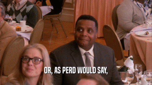 OR, AS PERD WOULD SAY,  