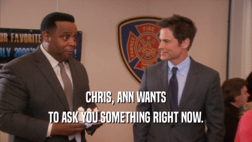 CHRIS, ANN WANTS TO ASK YOU SOMETHING RIGHT NOW. 