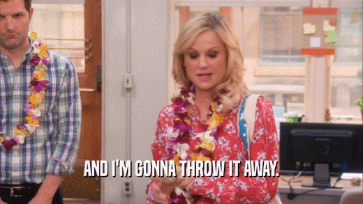 AND I'M GONNA THROW IT AWAY.  