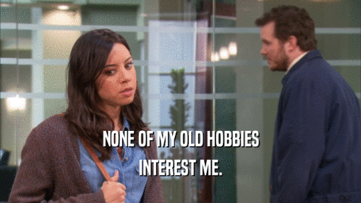 NONE OF MY OLD HOBBIES INTEREST ME. 