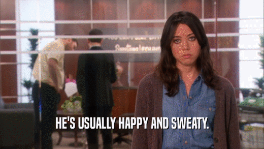 HE'S USUALLY HAPPY AND SWEATY.  
