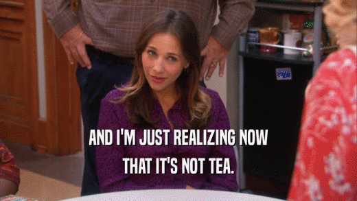 AND I'M JUST REALIZING NOW THAT IT'S NOT TEA. 