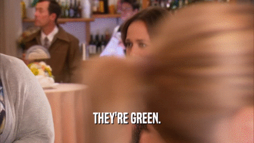 THEY'RE GREEN.  