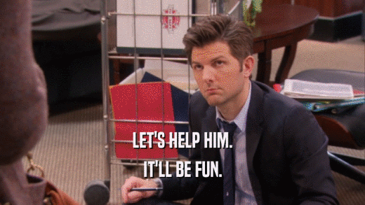 LET'S HELP HIM. IT'LL BE FUN. 
