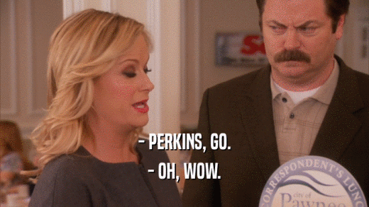 - PERKINS, GO.
 - OH, WOW.
 