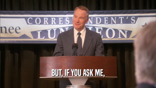 BUT, IF YOU ASK ME,  