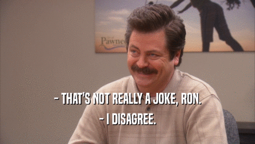 - THAT'S NOT REALLY A JOKE, RON. - I DISAGREE. 