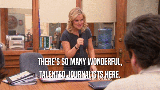 THERE'S SO MANY WONDERFUL, TALENTED JOURNALISTS HERE. 