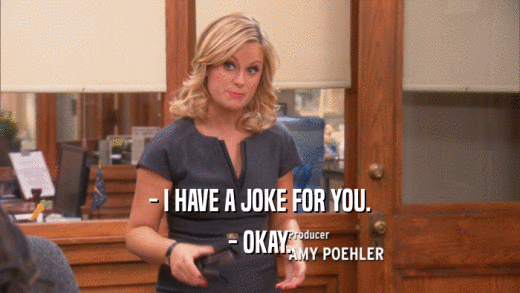 - I HAVE A JOKE FOR YOU. - OKAY. 
