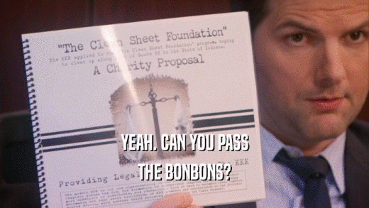 YEAH. CAN YOU PASS THE BONBONS? 