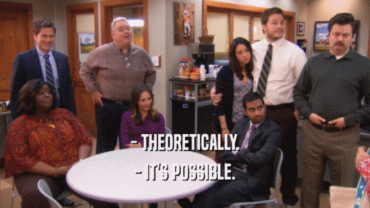 - THEORETICALLY. - IT'S POSSIBLE. 