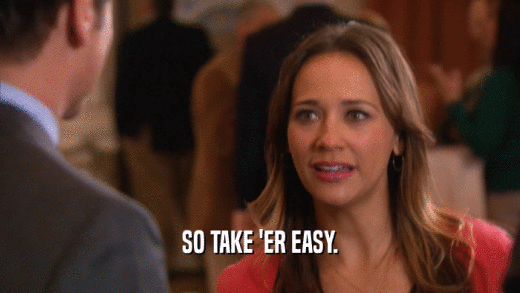SO TAKE 'ER EASY.  