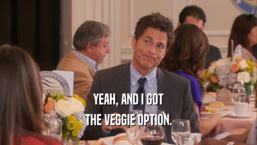 YEAH, AND I GOT THE VEGGIE OPTION. 