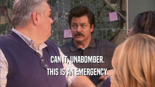 CAN IT, UNABOMBER. THIS IS AN EMERGENCY. 