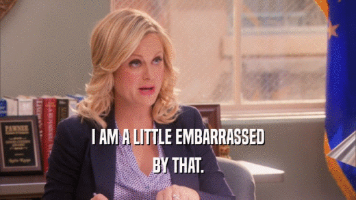 I AM A LITTLE EMBARRASSED BY THAT. 