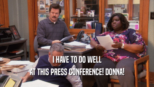 I HAVE TO DO WELL AT THIS PRESS CONFERENCE! DONNA! 