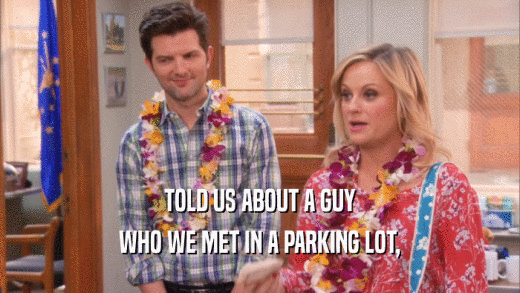 TOLD US ABOUT A GUY WHO WE MET IN A PARKING LOT, 