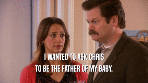 I WANTED TO ASK CHRIS TO BE THE FATHER OF MY BABY. 