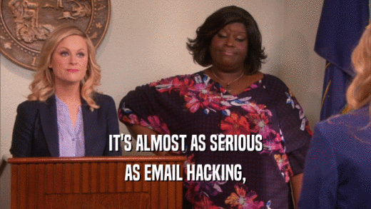 IT'S ALMOST AS SERIOUS AS EMAIL HACKING, 