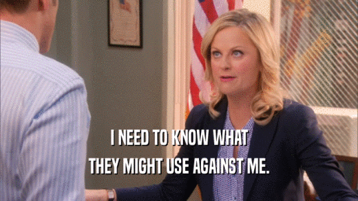 I NEED TO KNOW WHAT THEY MIGHT USE AGAINST ME. 