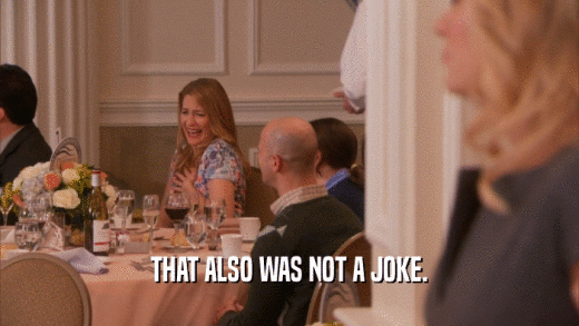 THAT ALSO WAS NOT A JOKE.  