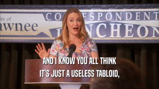 AND I KNOW YOU ALL THINK IT'S JUST A USELESS TABLOID, 