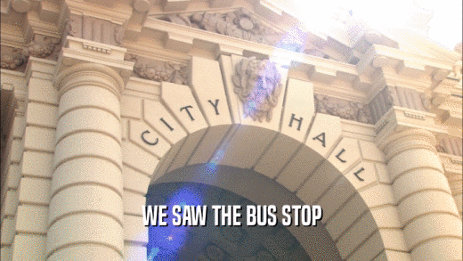 WE SAW THE BUS STOP  