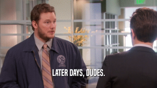 LATER DAYS, DUDES.  