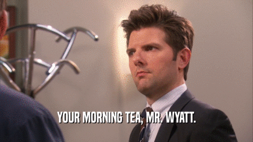 YOUR MORNING TEA, MR. WYATT.  