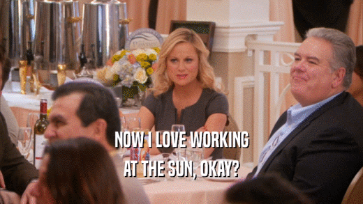 NOW I LOVE WORKING AT THE SUN, OKAY? 
